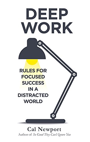 DEEP WORK : Rules for Focused Success In A Distracted World
