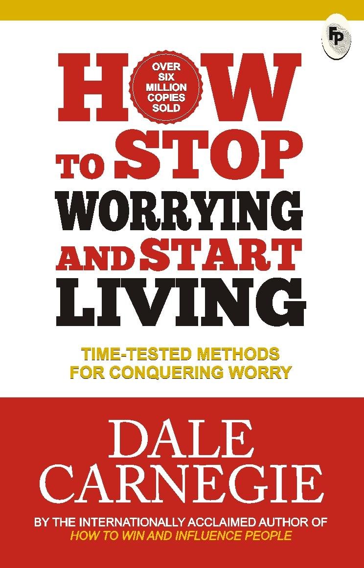 HOW TO STOP WORRYING AND START LIVING : TIME - TESTED METHODS FOR CONQUERING WORRY
