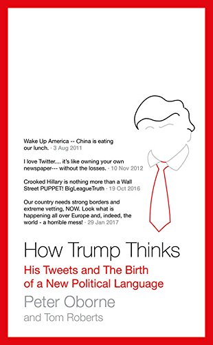HOW TRUMP THINKS : His Tweets and the Birth of a new political language - Wake up America . . China is Eating our Lunch; I love Twitter . . It's like owning your own newspaper . . .without the losses; Crooked Hillary is nothing more than a Wall Street PUP