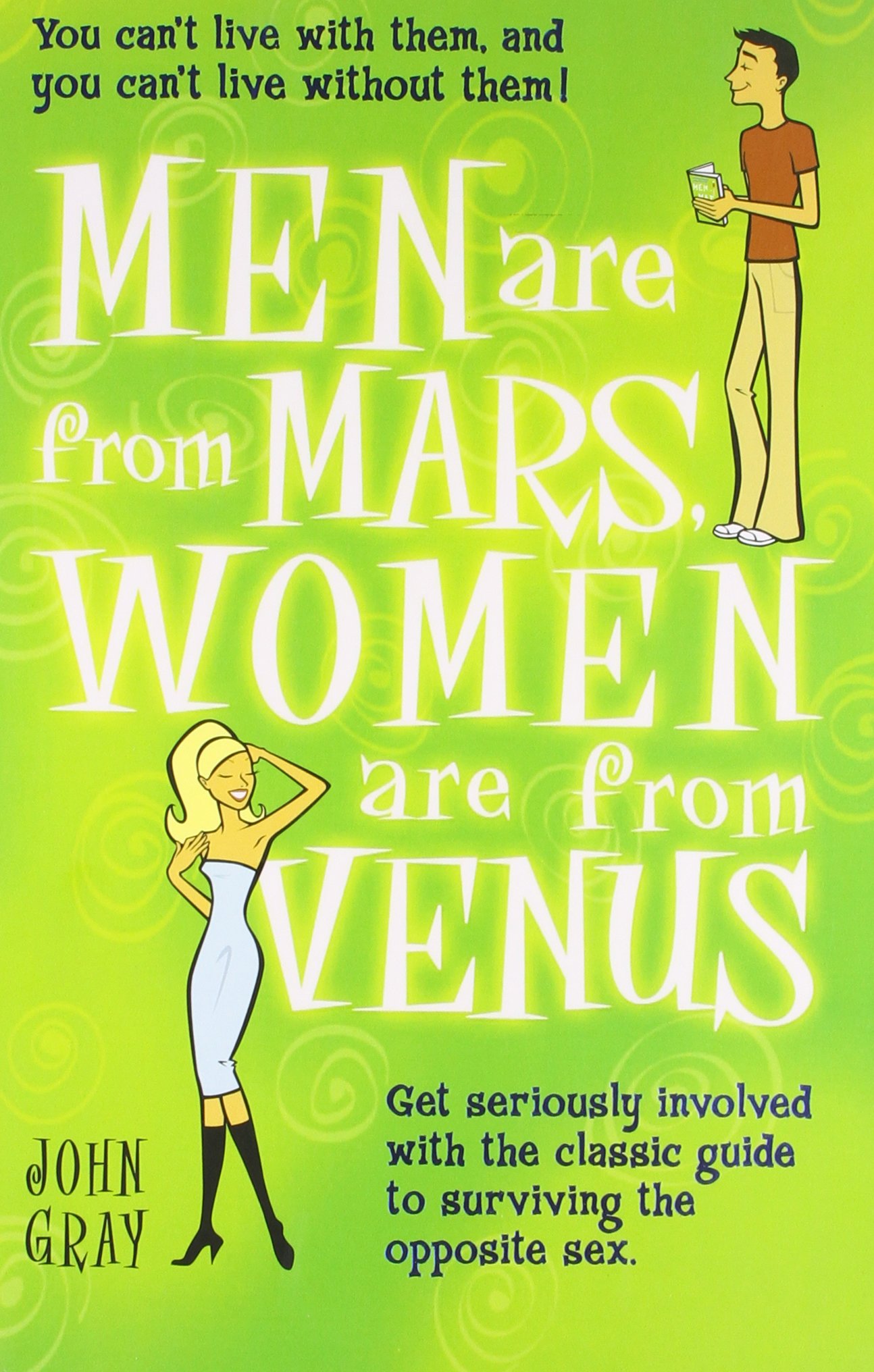 MEN ARE FROM MARS, WOMEN ARE FROM VENUS : You Can't Live With Them And You Can't Live Without Them! Get Seriously Involved With The Classic Guide To Surviving The Opposite Sex.