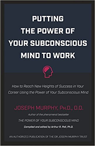 PUTTING THE POWER OF YOUR SUBCONSCIOUS MIND TO WORK : How to reach new heights of Success In your Career Using the Power of your Subconscious Mind. - An authorized Publication of the Dr.Joseph Murphy Trust