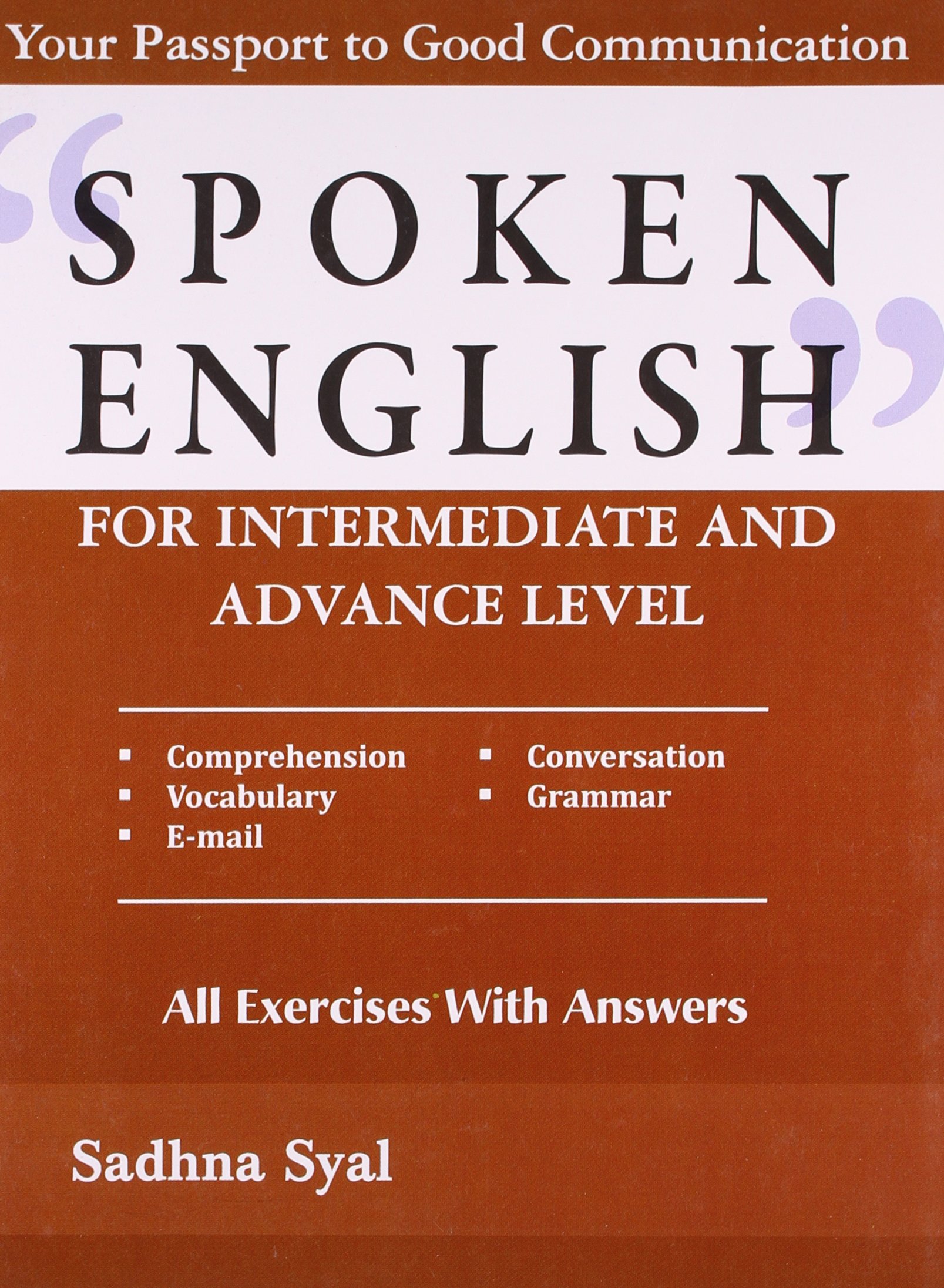 SPOKEN ENGLISH FOR INTERMEDIATE AND ADVANCE LEVEL : Your Passport to Good Communication - Comprehension, Conversation, Vocabulary, Grammar, E-mail. All exercises with answers.