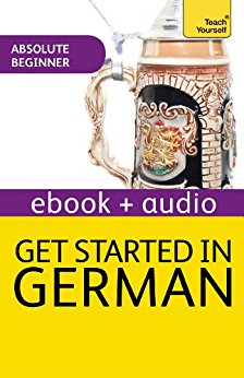 Teach Yourself - Beginner Course : GET STARTED IN GERMAN : Read, Write, Speak, Understand, Discover a new culture, Succeed with the New Discovery Method