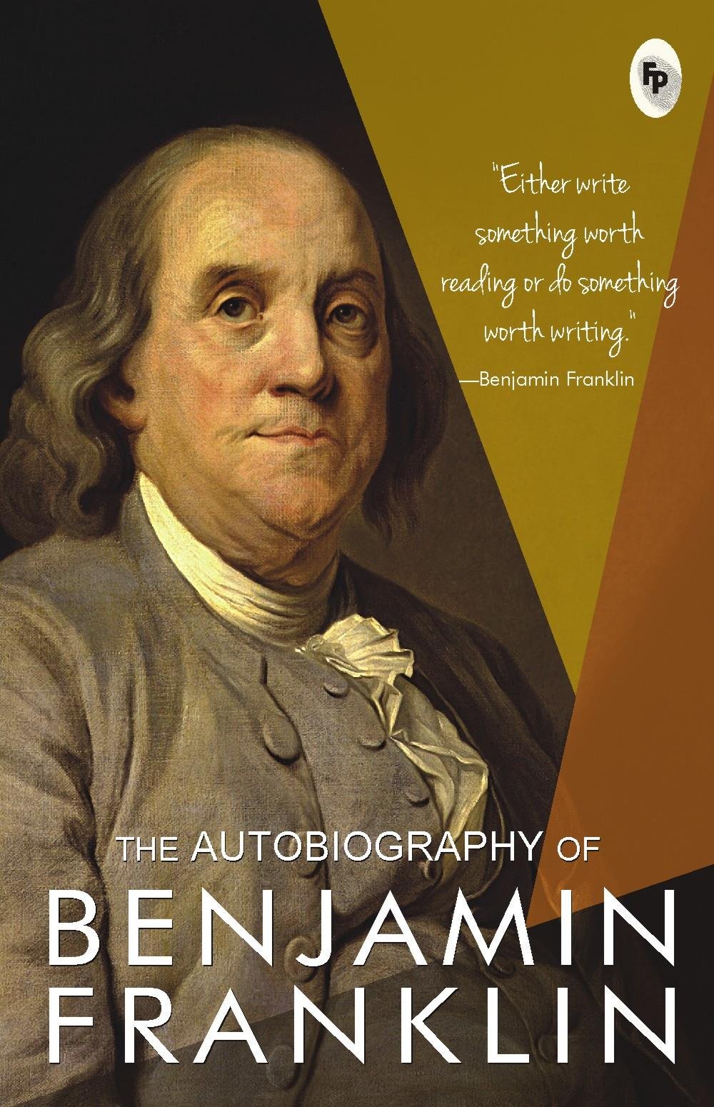 THE AUTOBIOGRAPHY OF BENJAMIN FRANKLIN  '' EITHER WRITE SOMETHING WORTH READING OR DO SOMETHING WORTH WRITING''.