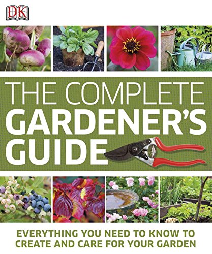 THE COMPLETE GARDENER'S GUIDE : Everything you need to know to create and care for your Garden.