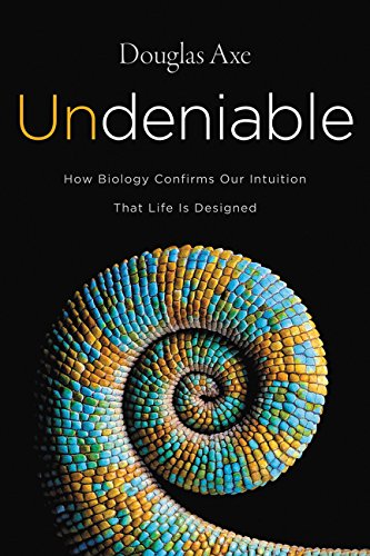 UNDENIABLE : HOW BIOLOGY CONFIRMS OUR INTUITION THAT LIFE IS DESIGNED