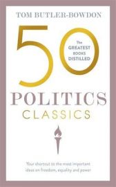 50 POLITICS CLASSICS : The Greatest Book Distilled. Your shortcut to the most important ideas on freedom, equality and power.