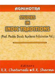 Agnihotra : Studies in Indic Traditions (Prof. Prabhu Dayalu Agnihotri Felicitation Vol.)