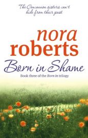 The Born in Trilogy Book 3 BORN IN SHAME by NORA ROBERTS The Concannon Sister's Can't Hide From Their Past