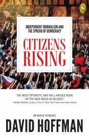 INDEPENDENT JOURNALISM AND THE SPREAD OF DEMOCRACY :  CITIZENS RISING