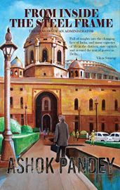 FROM INSIDE THE STEEL FRAME. The memoirs of an Administrator by  Ashok Pandey