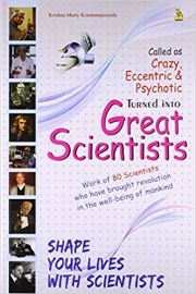 CALLED AS CRAZY, ECCENTRIC & PSYCHOTIC TURNED INTO GREAT SCIENTISTS : WORK OF 80 SCIENTISTS WHO HAVE BROUGHT REVOLUTION IN THE WELL-BEING OF MANKIND : SHAPE YOUR LIVES WITH SCIENTISTS