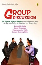 GROUP DISCUSSION : 57 TOPICS, TIPS & IDEAS THAT WILL OPEN THE DOOR TO YOUR ADMISSION IN B - SCHOOL OR A DREAM JOB. LEADERSHIP SKILLS, GROUP DYNAMISM, COMMUNICATION SKILLS , CONTENT GRASPING SKILLS