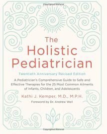 THE HOLISTIC PEDIATRICIAN : A Pediatrician's Comprehensive Guide to Safe and Effective Therapies for the 25 Most Common Ailments of Infants, Children, and Adolescents