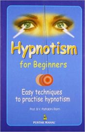 HYPNOTISM FOR BEGINNERS : EASY TECHNIQUES TO PRACTISE HYPNOTISM 