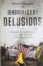 MAGNIFICENT DELUSIONS by HUSAIN HAQQANI pakistan, the united states, and an epic history of misunderstanding