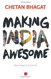 MAKING INDIA AWESOME : NEW ESSAYS AND COLUMNS - BY Chetan Bhagat