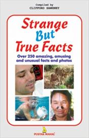 STRANGE BUT TRUE FACTS : OVER 250 AMAZING, AMUSING AND UNUSUAL FACTS AND PHOTOS