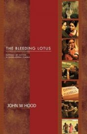THE BLEEDING LOTUS - Notions of Nation in Bangaldeshi Cinema by John H Wood