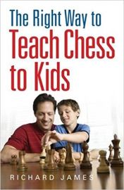 THE RIGHT WAY TO TEACH CHESS TO KIDS by RICHARD JAMES