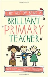 The Art of Being a Brilliant Primary Teacher (Art of Being Brilliant) - Andy Cope & Stuart Spendlow
