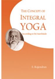 The Concept of Integral Yoga : According to Sri Aurobindo