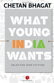 WHAT YOUNG INDIA WANTS : SELECTED NON-FICTION - BY Chetan Bhagat
