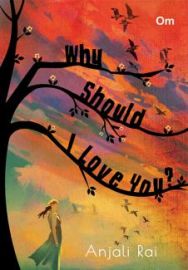 WHY SHOULD I LOVE YOU? by Anjali Rai